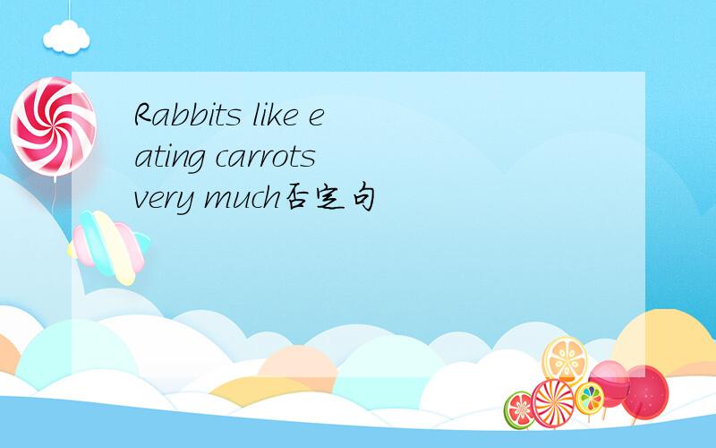 Rabbits like eating carrots very much否定句