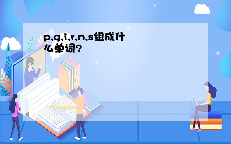 p,g,i,r,n,s组成什么单词?