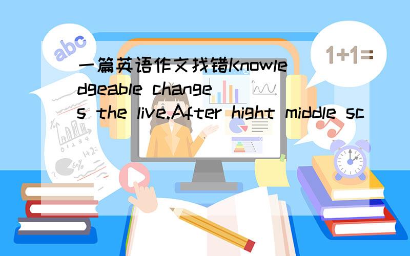 一篇英语作文找错Knowledgeable changes the live.After hight middle sc