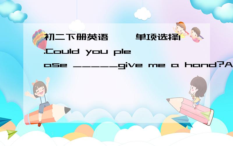 初二下册英语一、 单项选择1.Could you please _____give me a hand?A.give B