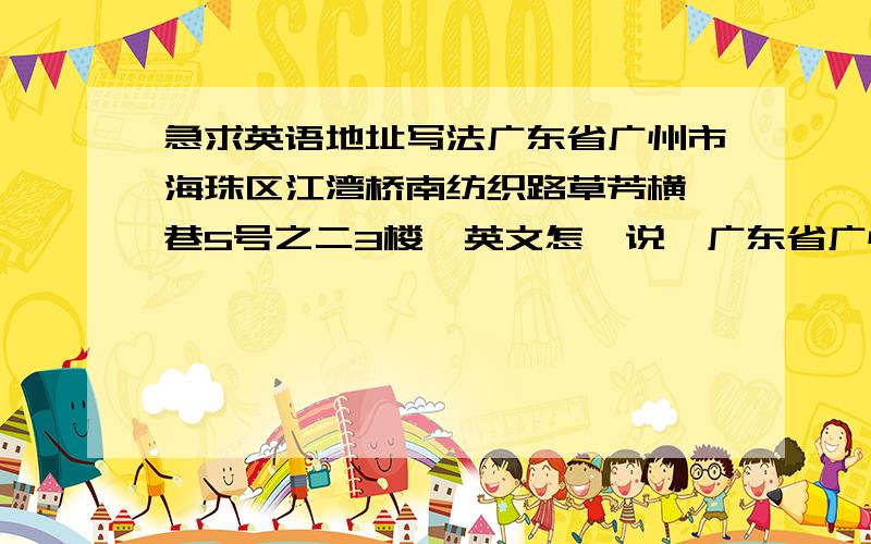 急求英语地址写法广东省广州市海珠区江湾桥南纺织路草芳横一巷5号之二3楼,英文怎麼说,广东省广州市海珠区江湾桥南纺织路草芳