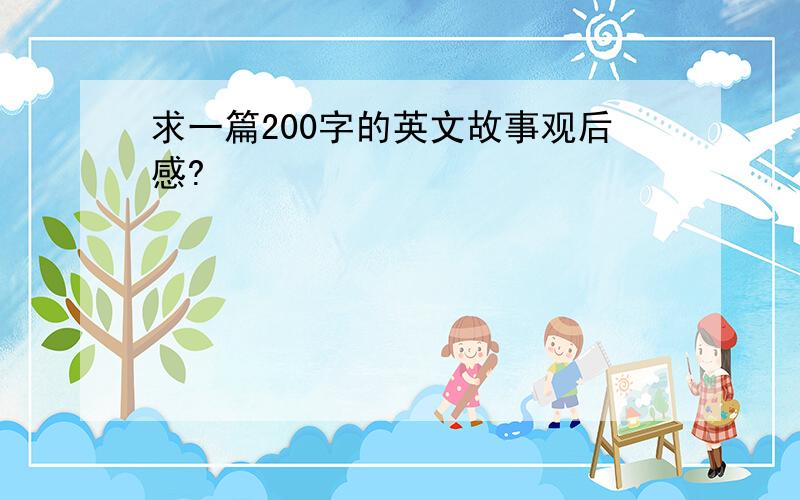 求一篇200字的英文故事观后感?