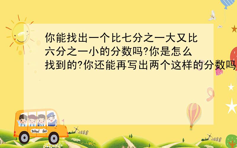 你能找出一个比七分之一大又比六分之一小的分数吗?你是怎么找到的?你还能再写出两个这样的分数吗?