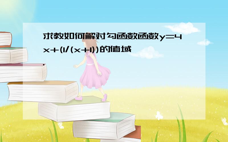 求教如何解对勾函数函数y=4x+(1/(x+1))的值域.