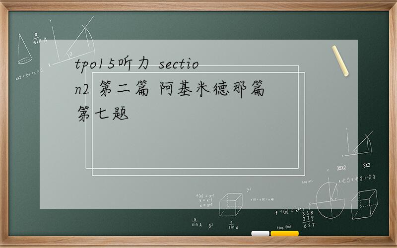 tpo15听力 section2 第二篇 阿基米德那篇 第七题