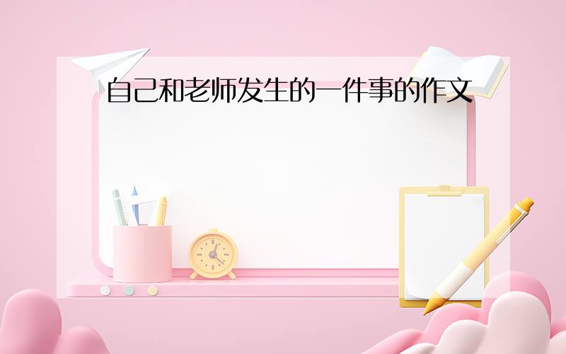 自己和老师发生的一件事的作文