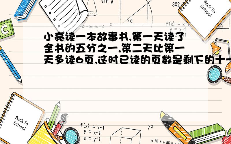 小亮读一本故事书,第一天读了全书的五分之一,第二天比第一天多读6页,这时已读的页数是剩下的十一分之九,小亮在读多少页就可