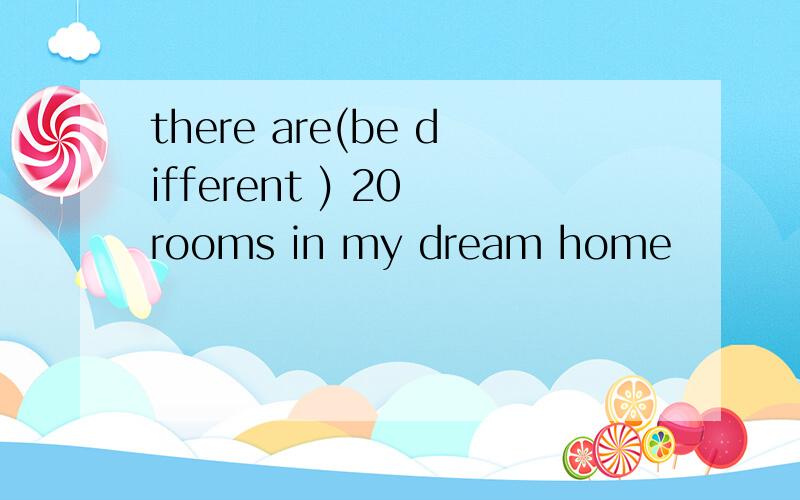 there are(be different ) 20 rooms in my dream home