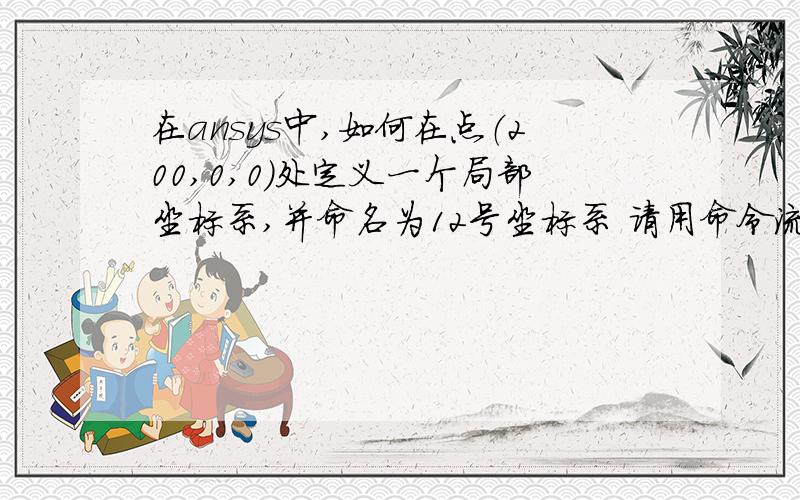 在ansys中,如何在点（200,0,0）处定义一个局部坐标系,并命名为12号坐标系 请用命令流方式和gui方式实