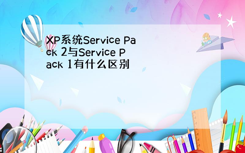 XP系统Service Pack 2与Service Pack 1有什么区别