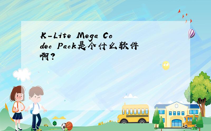 K-Lite Mega Codec Pack是个什么软件啊?