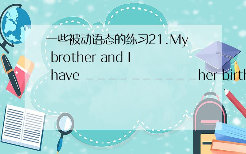 一些被动语态的练习21.My brother and I have __________her birthday par