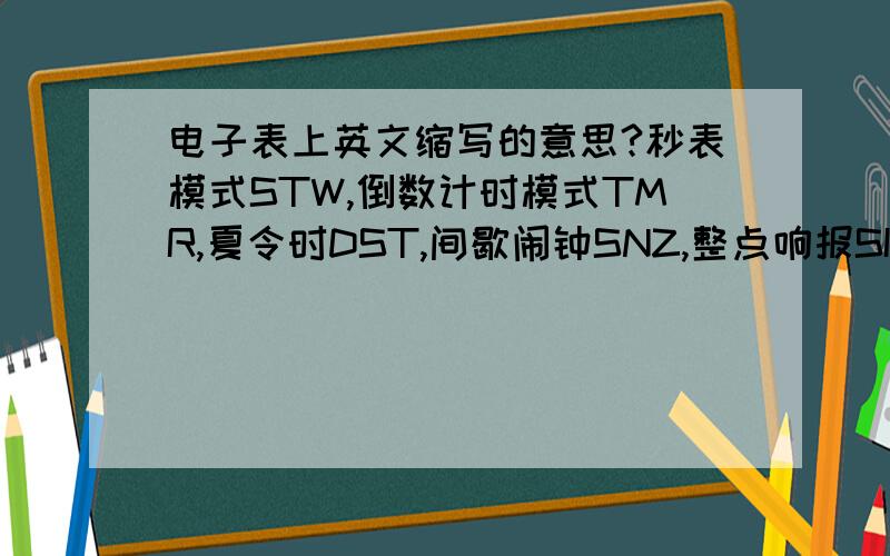 电子表上英文缩写的意思?秒表模式STW,倒数计时模式TMR,夏令时DST,间歇闹钟SNZ,整点响报SIG?