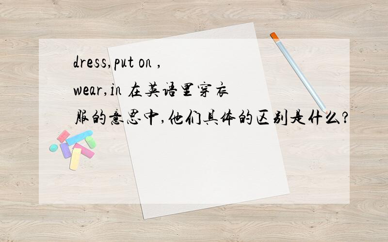 dress,put on ,wear,in 在英语里穿衣服的意思中,他们具体的区别是什么?