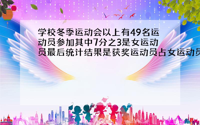 学校冬季运动会以上有49名运动员参加其中7分之3是女运动员最后统计结果是获奖运动员占女运动员的3分之2获