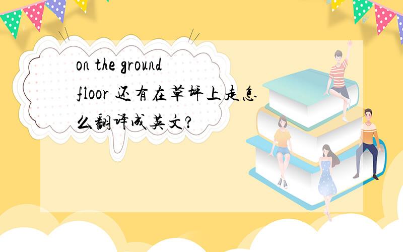 on the ground floor 还有在草坪上走怎么翻译成英文?