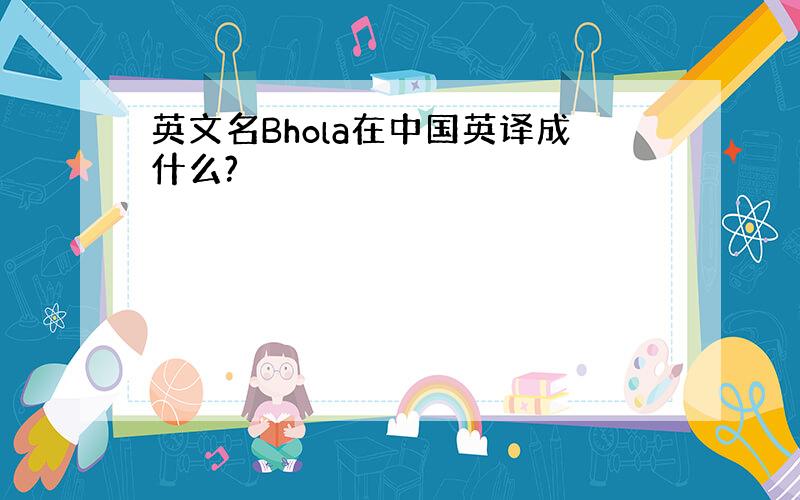 英文名Bhola在中国英译成什么?