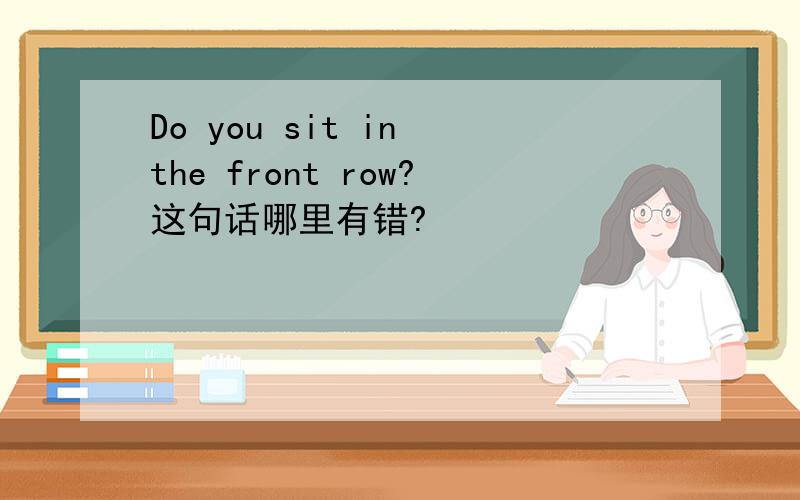 Do you sit in the front row?这句话哪里有错?