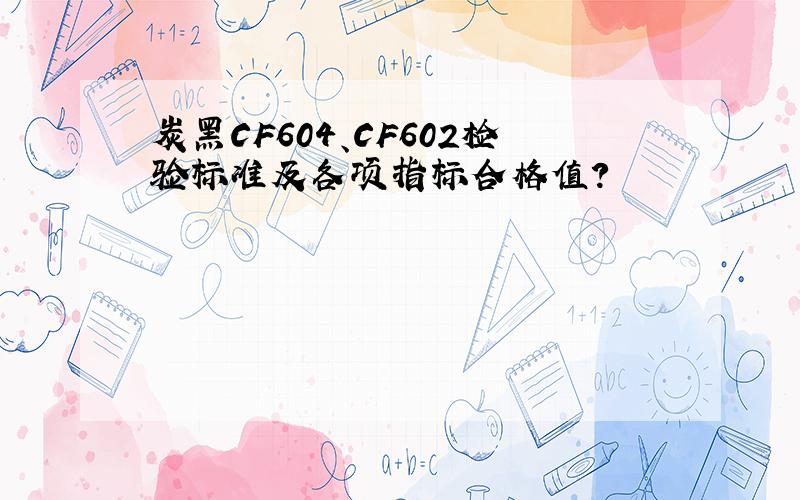 炭黑CF604、CF602检验标准及各项指标合格值?