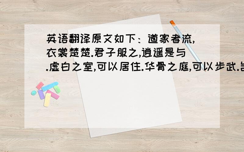 英语翻译原文如下：道家者流,衣裳楚楚.君子服之,逍遥是与.虚白之室,可以居住.华骨之庭,可以步武.岂无青紫,宠为辱主.岂