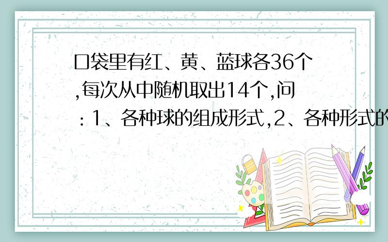 口袋里有红、黄、蓝球各36个,每次从中随机取出14个,问：1、各种球的组成形式,2、各种形式的出现概率.