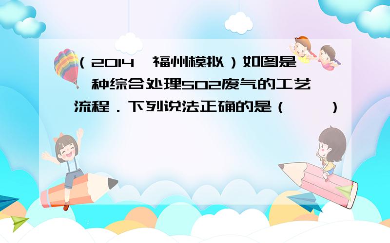 （2014•福州模拟）如图是一种综合处理SO2废气的工艺流程．下列说法正确的是（　　）