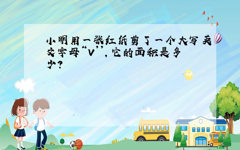 小明用一张红纸剪了一个大写英文字母“V'',它的面积是多少?