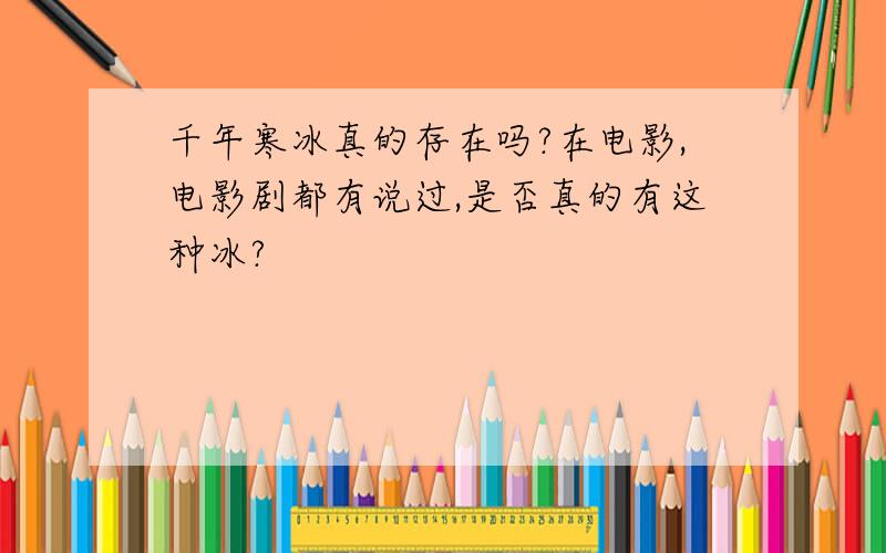 千年寒冰真的存在吗?在电影,电影剧都有说过,是否真的有这种冰?