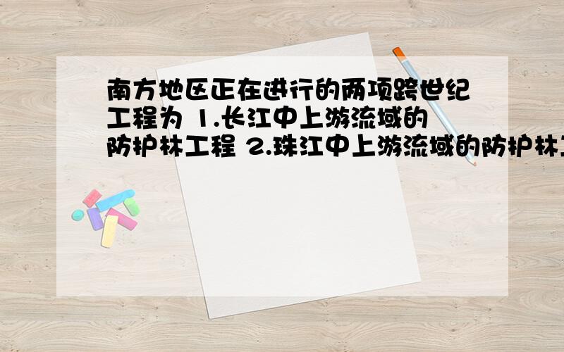 南方地区正在进行的两项跨世纪工程为 1.长江中上游流域的防护林工程 2.珠江中上游流域的防护林工程