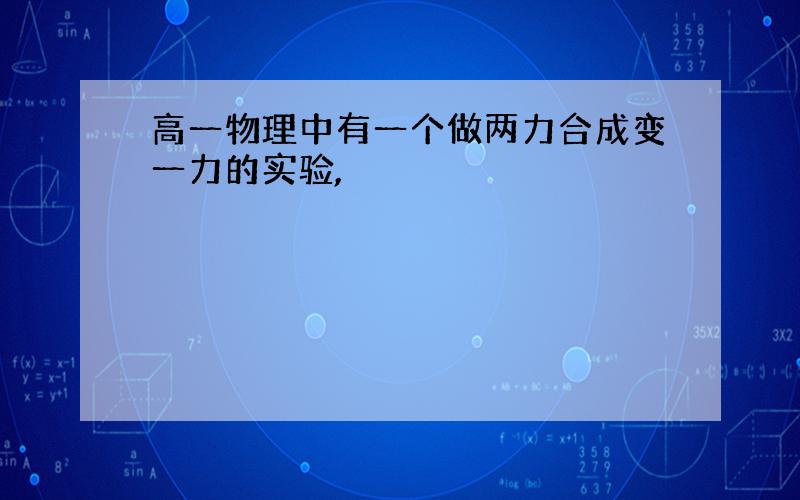 高一物理中有一个做两力合成变一力的实验,