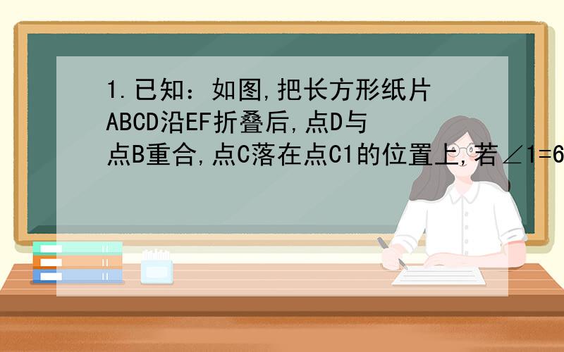 1.已知：如图,把长方形纸片ABCD沿EF折叠后,点D与点B重合,点C落在点C1的位置上,若∠1=60度,AE=1