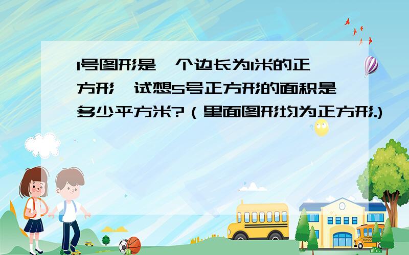 1号图形是一个边长为1米的正方形,试想5号正方形的面积是多少平方米?（里面图形均为正方形.)