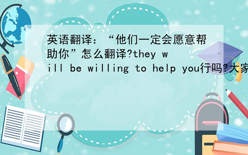 英语翻译：“他们一定会愿意帮助你”怎么翻译?they will be willing to help you行吗?大家知