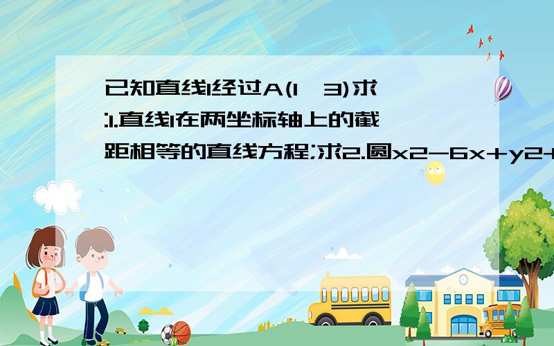 已知直线l经过A(1,3)求:1.直线l在两坐标轴上的截距相等的直线方程;求2.圆x2-6x+y2+2y=0关于直线OA