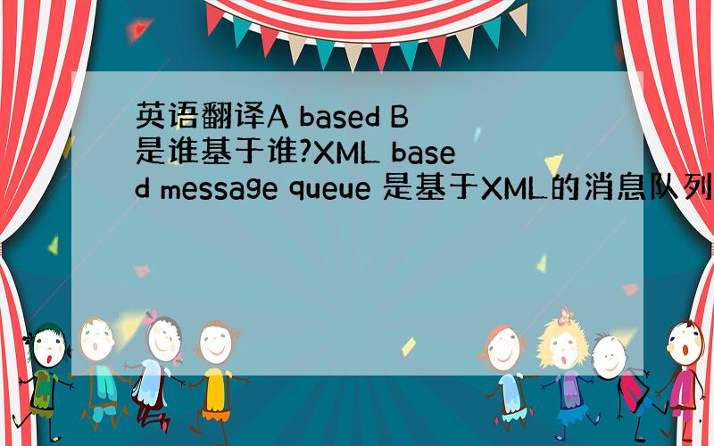 英语翻译A based B 是谁基于谁?XML based message queue 是基于XML的消息队列 还是 基