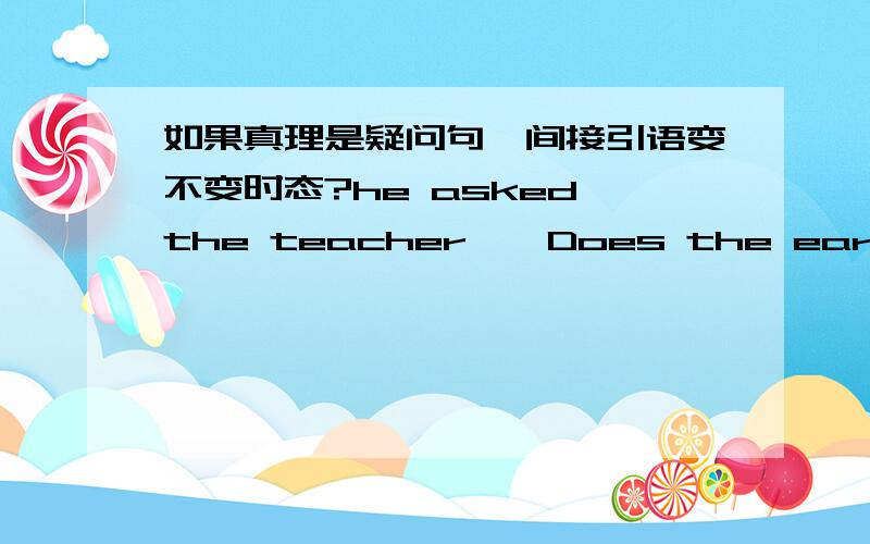 如果真理是疑问句,间接引语变不变时态?he asked the teacher,