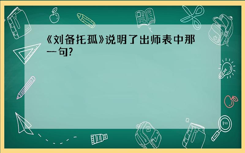 《刘备托孤》说明了出师表中那一句?