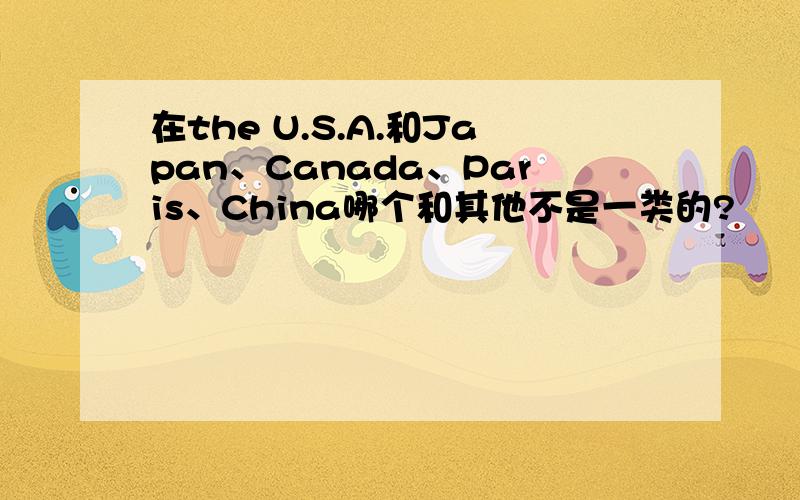 在the U.S.A.和Japan、Canada、Paris、China哪个和其他不是一类的?