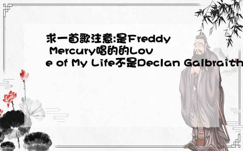 求一首歌注意:是Freddy Mercury唱的的Love of My Life不是Declan Galbraith翻唱