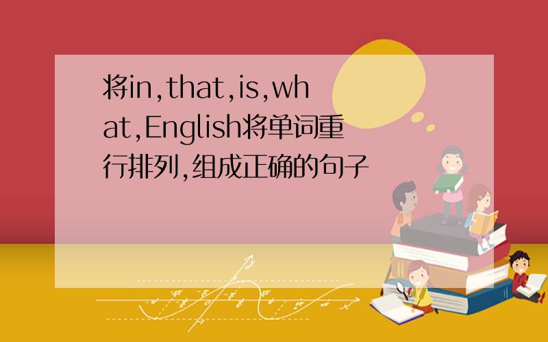 将in,that,is,what,English将单词重行排列,组成正确的句子