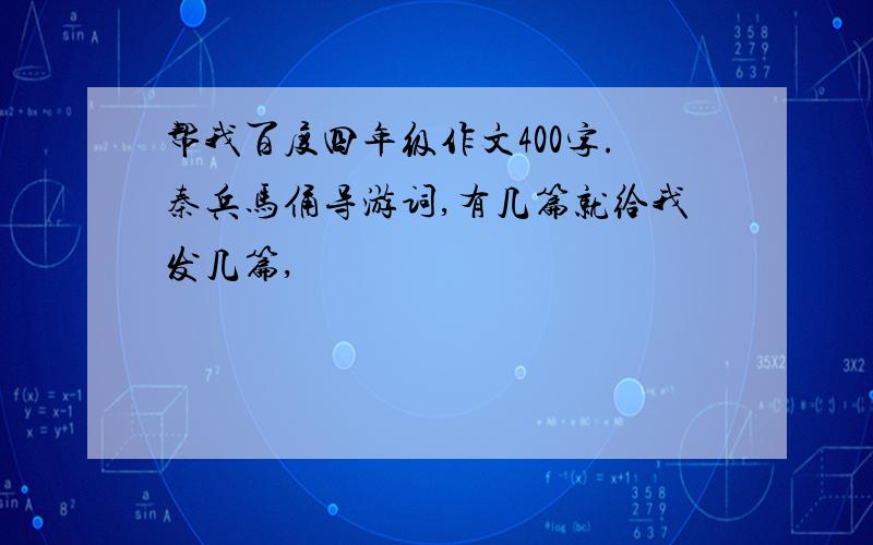 帮我百度四年级作文400字.秦兵马俑导游词,有几篇就给我发几篇,