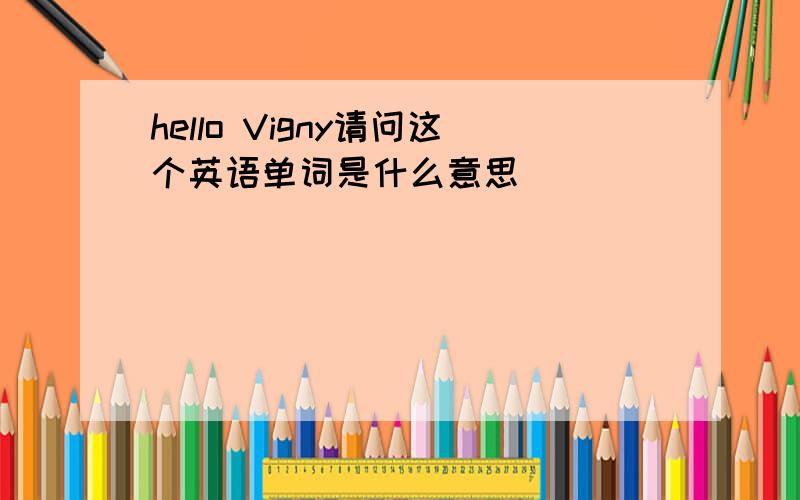 hello Vigny请问这个英语单词是什么意思