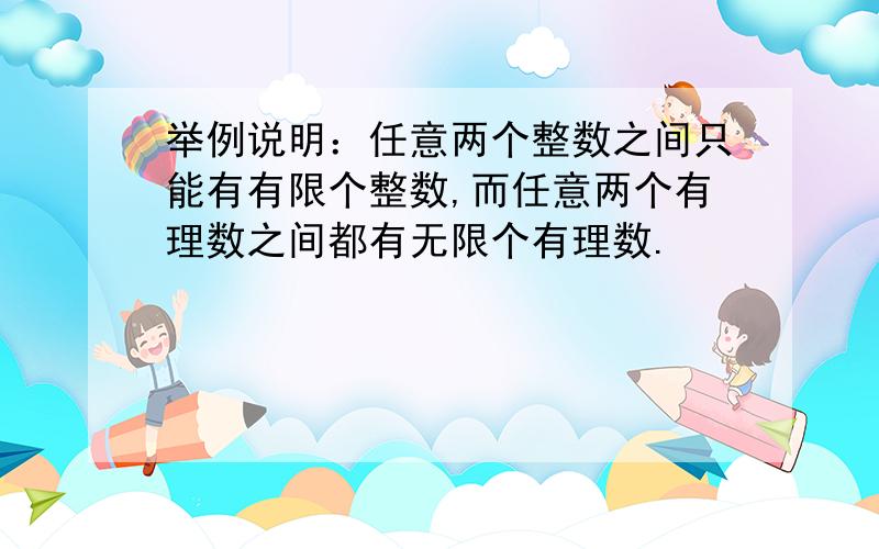 举例说明：任意两个整数之间只能有有限个整数,而任意两个有理数之间都有无限个有理数.