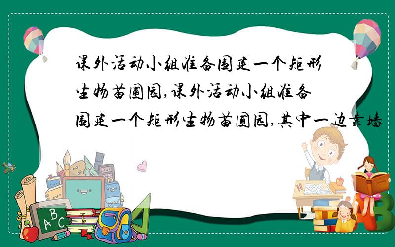 课外活动小组准备围建一个矩形生物苗圃园,课外活动小组准备围建一个矩形生物苗圃园,其中一边靠墙