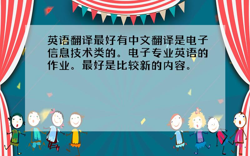 英语翻译最好有中文翻译是电子信息技术类的。电子专业英语的作业。最好是比较新的内容。