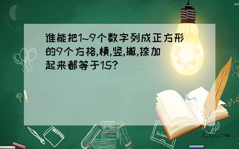 谁能把1~9个数字列成正方形的9个方格,横,竖,撇,捺加起来都等于15?