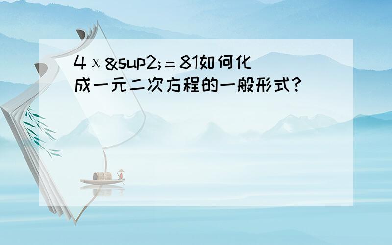 4χ²＝81如何化成一元二次方程的一般形式?