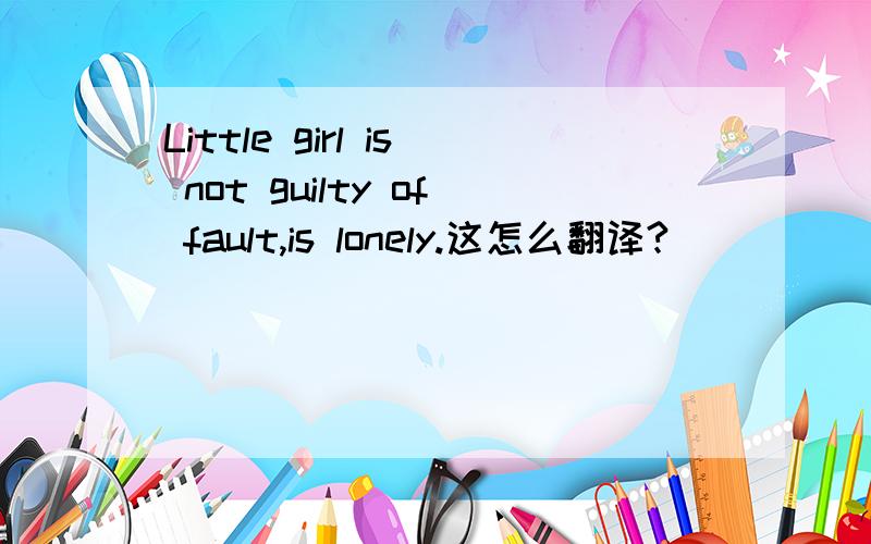 Little girl is not guilty of fault,is lonely.这怎么翻译?