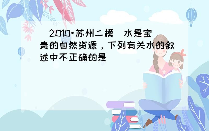 （2010•苏州二模）水是宝贵的自然资源，下列有关水的叙述中不正确的是（　　）