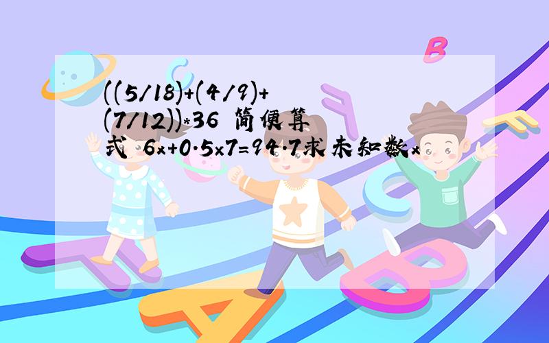 ((5/18)+(4/9)+(7/12))*36 简便算式 6x+0.5×7＝94.7求未知数x